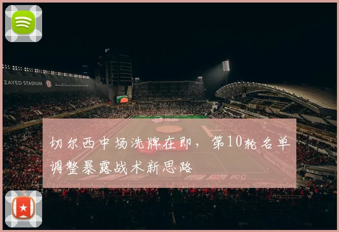 切尔西中场洗牌在即，第10轮名单调整暴露战术新思路