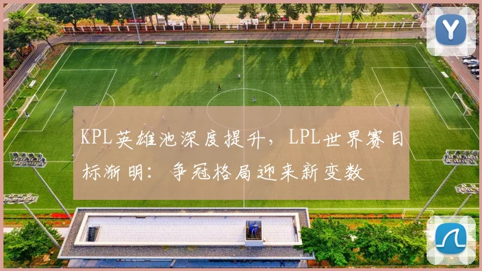 KPL英雄池深度提升，LPL世界赛目标渐明：争冠格局迎来新变数