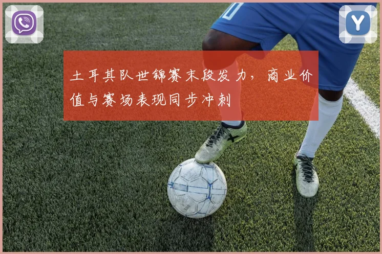 土耳其队世锦赛末段发力，商业价值与赛场表现同步冲刺