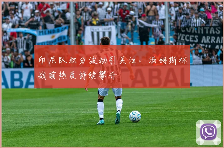 印尼队积分波动引关注，汤姆斯杯战前热度持续攀升