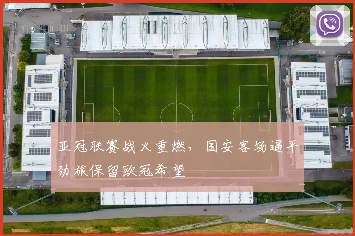 亚冠联赛战火重燃，国安客场逼平劲旅保留欧冠希望