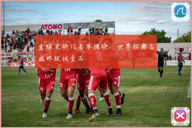 金球奖热门名单揭晓，世界杯舞台成终极试金石