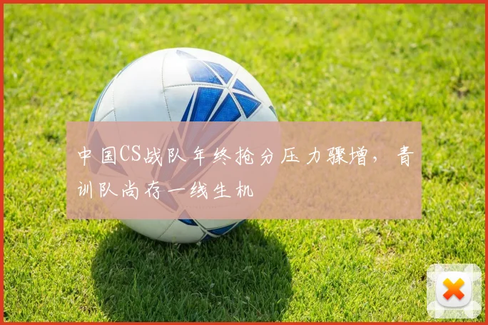 中国CS战队年终抢分压力骤增，青训队尚存一线生机