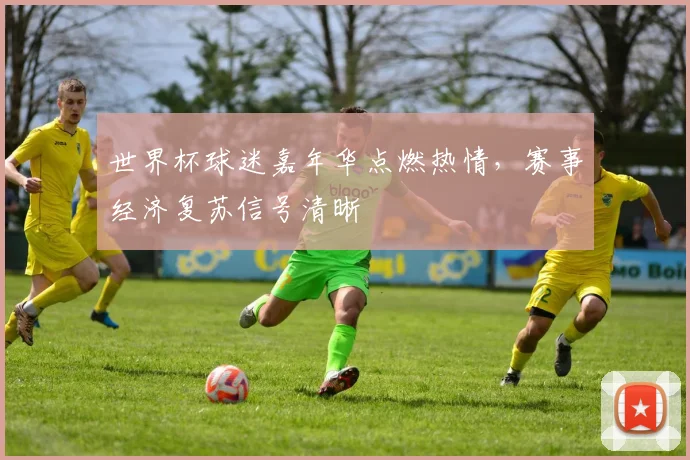 世界杯球迷嘉年华点燃热情，赛事经济复苏信号清晰