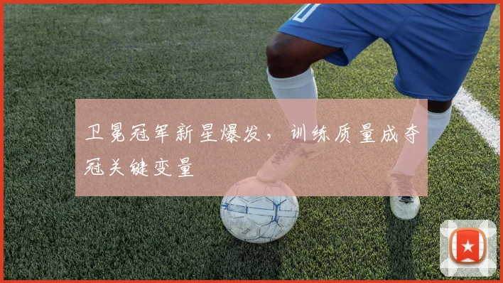 卫冕冠军新星爆发，训练质量成夺冠关键变量