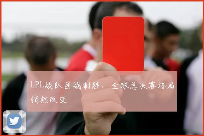 LPL战队团战制胜，全球总决赛格局悄然改变