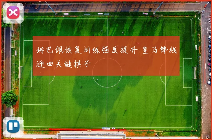 姆巴佩恢复训练强度提升 皇马锋线迎回关键棋子