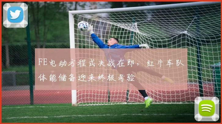 FE电动方程式决战在即，红牛车队体能储备迎来终极考验